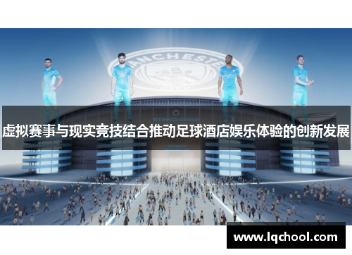 虚拟赛事与现实竞技结合推动足球酒店娱乐体验的创新发展
