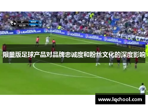 限量版足球产品对品牌忠诚度和粉丝文化的深度影响