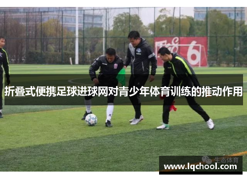 折叠式便携足球进球网对青少年体育训练的推动作用